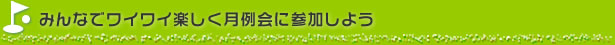 みんなでワイワイ楽しく月例会に参加しよう